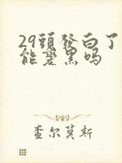 29头发白了还能变黑吗