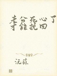 老公死心了怎样才能挽回