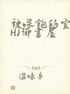 被喂饱的室友(H)御书屋