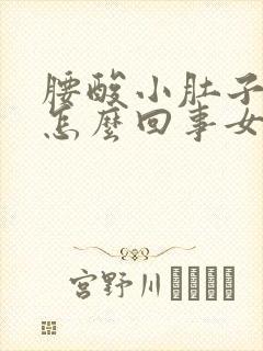 腰酸小肚子胀是怎么回事女性