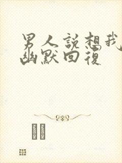 男人说想我怎么幽默回复