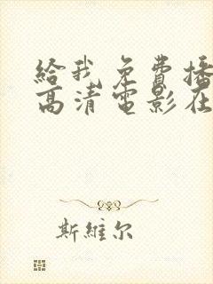 给我免费播放的高清电影在线观看