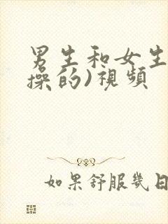 男生和女生一起操的)视频