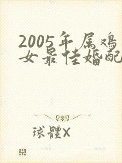 2005年属鸡女最佳婚配属相