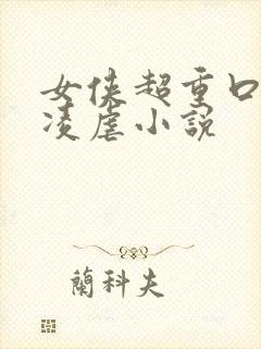 女侠超重口酷刑凌虐小说