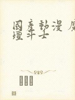 国产动漫 魔神坛斗士