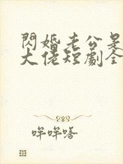 闪婚老公是豪门大佬短剧全集