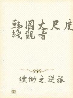 韩国大尺度剧在线观看