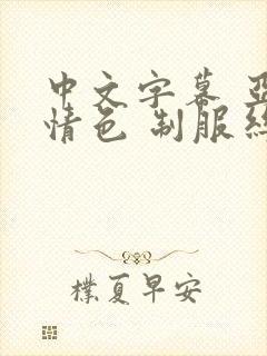 中文字幕 亚洲情色 制服丝袜