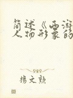 简述《西游记》人物形象的特征