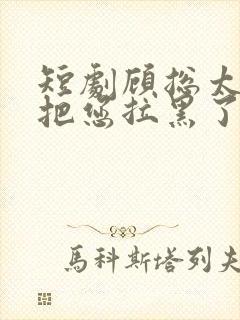 短剧顾总太太又把您拉黑了封面