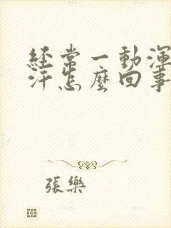 经常一动浑身冒汗怎么回事