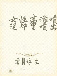 女性高潮喷水是从哪里喷出来的