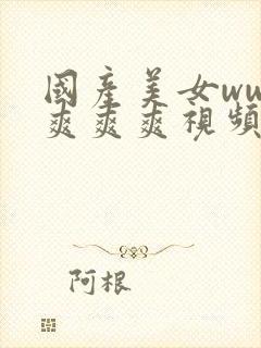 国产美女www爽爽爽视频