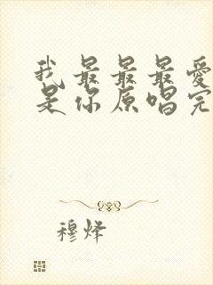 我最最最爱的人是你原唱完整版