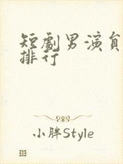 短剧男演员演技排行
