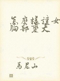 怎么样让女人的胸部变大