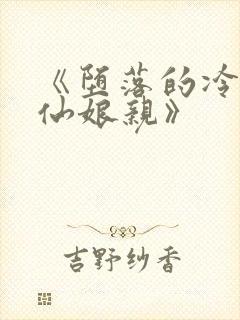 《堕落的冷艳剑仙娘亲》