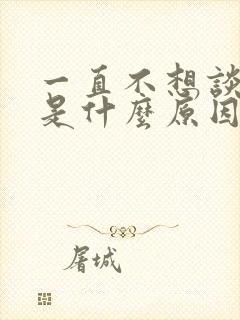 一直不想谈恋爱是什么原因