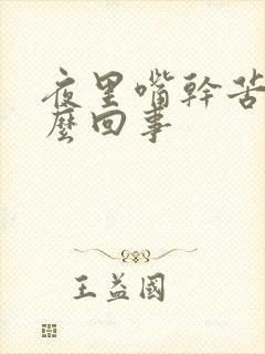 夜里嘴干苦是怎么回事