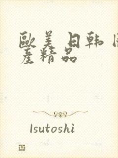 欧美 日韩 国产精品