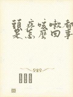 头疼咳嗽都头疼是怎么回事