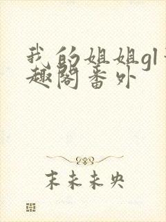 我的姐姐gl笔趣阁番外