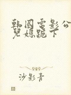 韩国电影公公让儿媳跪下