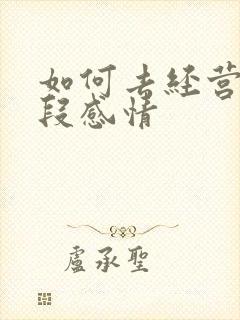 如何去经营好一段感情