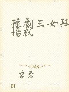 豫剧三女拜寿全场戏