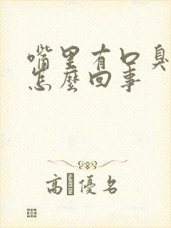 嘴里有口臭味是怎么回事