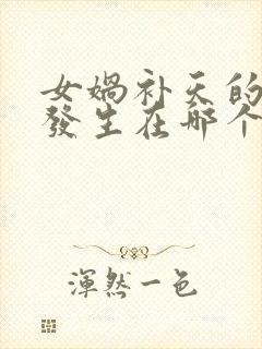 女娲补天的传说发生在哪个省