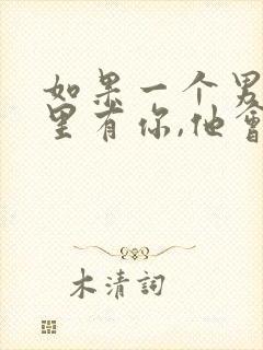 如果一个男人心里有你,他会怎样做