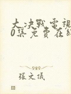 大决战电视剧50集免费在线观看