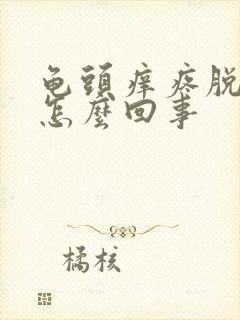 龟头痒疼脱皮是怎么回事