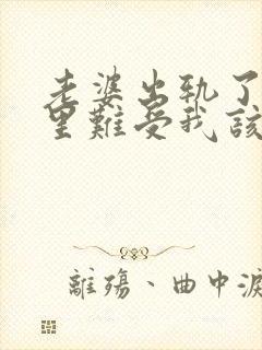 老婆出轨了我心里难受我该怎么做