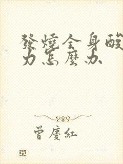 发烧全身酸疼无力怎么办