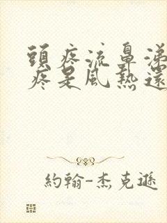 头疼流鼻涕嗓子疼是风热还是风寒