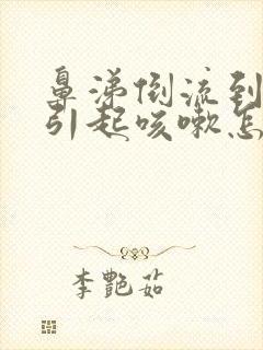 鼻涕倒流到咽喉引起咳嗽怎么治