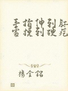 手指伸到肛门深处摸到硬疙瘩