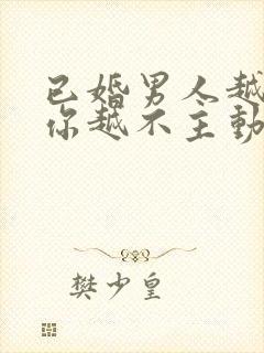 已婚男人越喜欢你越不主动