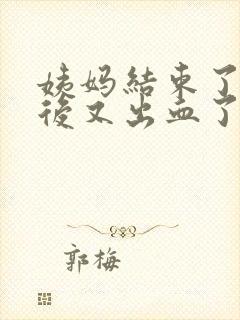 姨妈结束了同房后又出血了什么原因