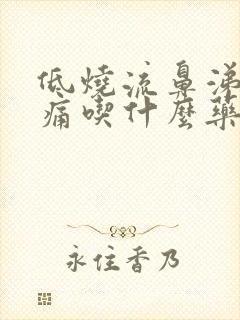 低烧流鼻涕喉咙痛吃什么药