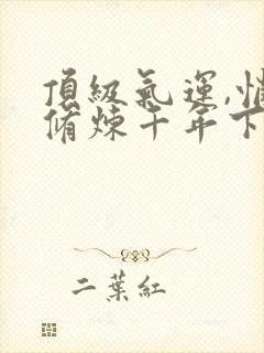 顶级气运,悄悄修炼千年下拉式漫画