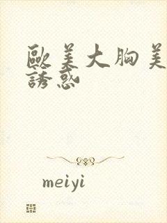 欧美大胸美女的诱惑