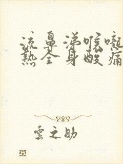 流鼻涕喉咙痛发热全身酸痛无力头昏脑胀