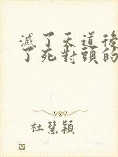 灭了天道后我成了死对头的师妹