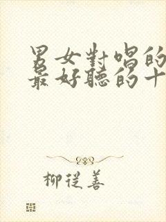 男女对唱的情歌最好听的十首