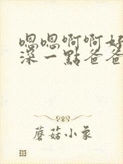 嗯嗯啊啊好爽在深一点爸爸