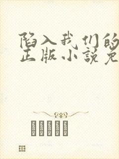 陷入我们的热恋正版小说免费阅读